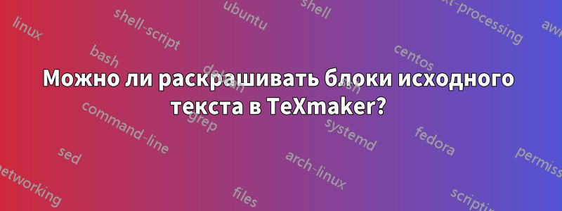 Можно ли раскрашивать блоки исходного текста в TeXmaker?