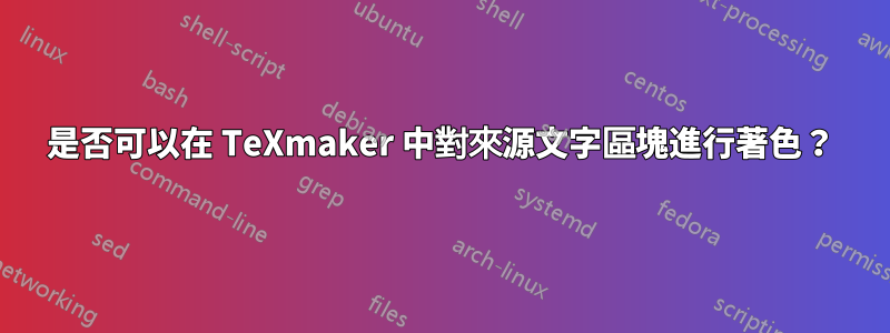 是否可以在 TeXmaker 中對來源文字區塊進行著色？