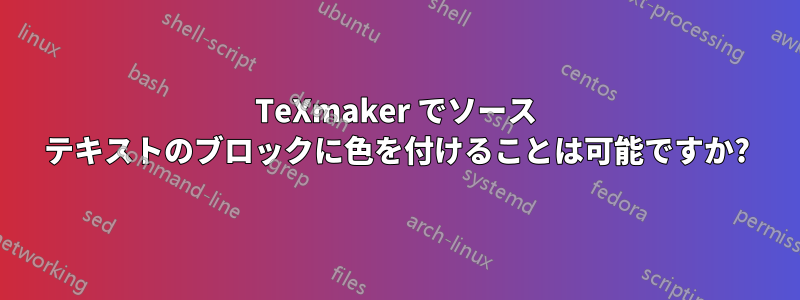 TeXmaker でソース テキストのブロックに色を付けることは可能ですか?