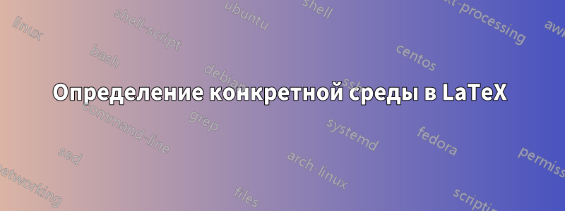 Определение конкретной среды в LaTeX