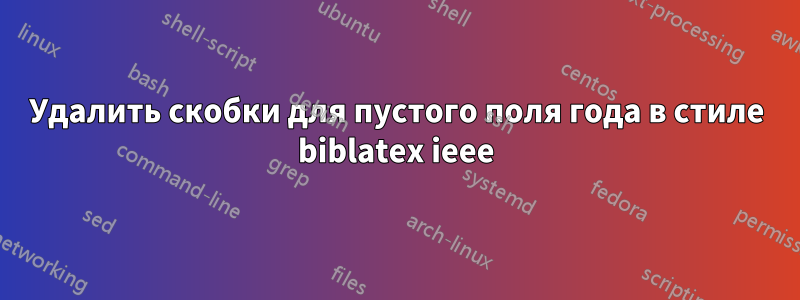 Удалить скобки для пустого поля года в стиле biblatex ieee