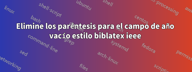 Elimine los paréntesis para el campo de año vacío estilo biblatex ieee