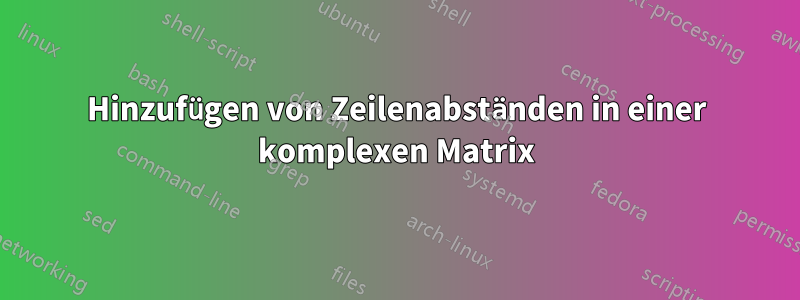 Hinzufügen von Zeilenabständen in einer komplexen Matrix