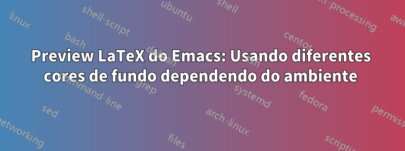 Preview LaTeX do Emacs: Usando diferentes cores de fundo dependendo do ambiente