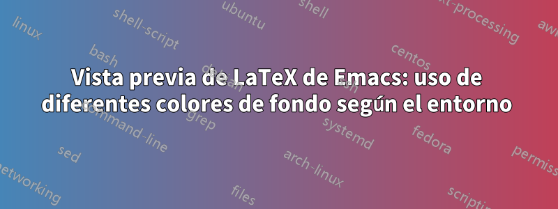 Vista previa de LaTeX de Emacs: uso de diferentes colores de fondo según el entorno