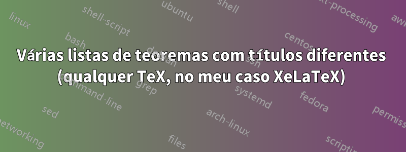 Várias listas de teoremas com títulos diferentes (qualquer TeX, no meu caso XeLaTeX)