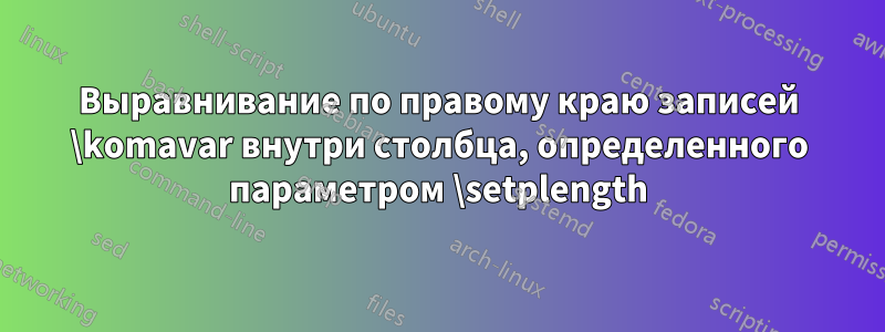 Выравнивание по правому краю записей \komavar внутри столбца, определенного параметром \setplength