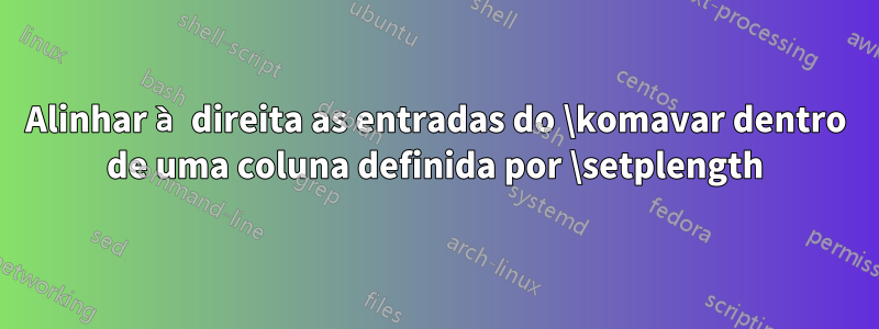 Alinhar à direita as entradas do \komavar dentro de uma coluna definida por \setplength