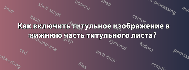 Как включить титульное изображение в нижнюю часть титульного листа? 