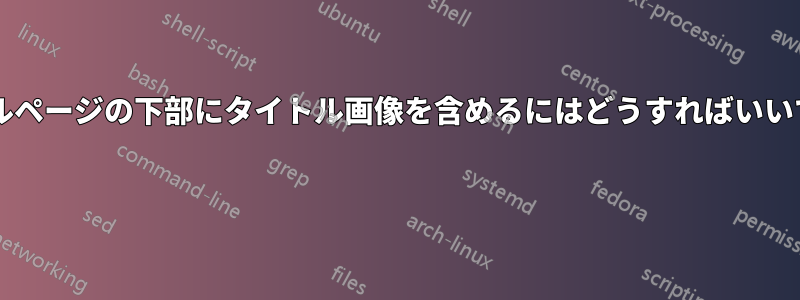 タイトルページの下部にタイトル画像を含めるにはどうすればいいですか? 