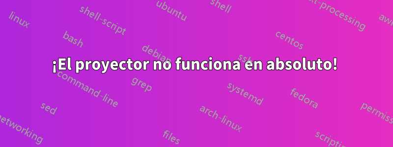 ¡El proyector no funciona en absoluto!