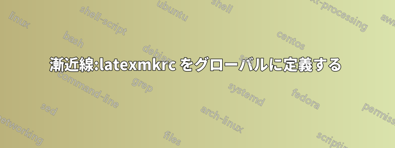 漸近線:latexmkrc をグローバルに定義する