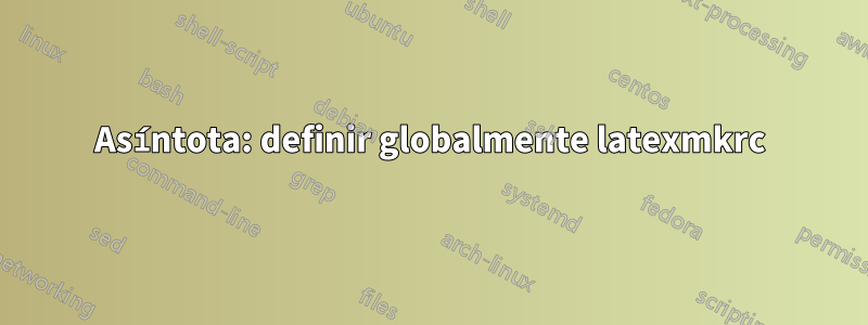 Asíntota: definir globalmente latexmkrc