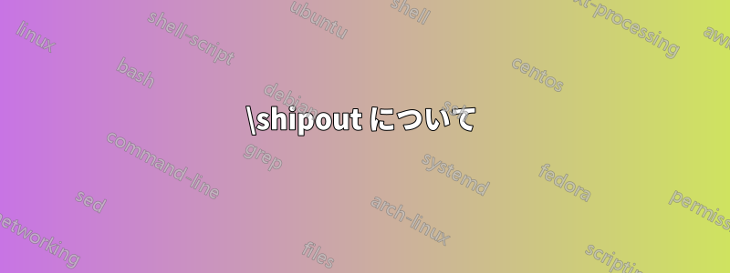 \shipout について