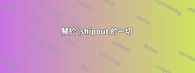 關於 \shipout 的一切