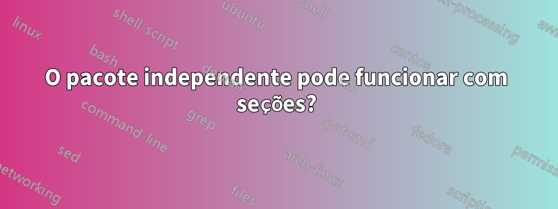 O pacote independente pode funcionar com seções?