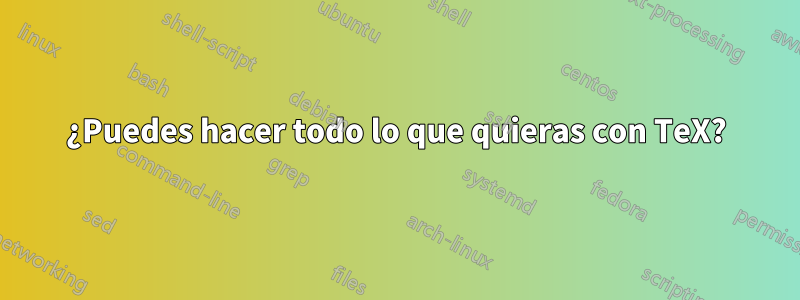 ¿Puedes hacer todo lo que quieras con TeX?