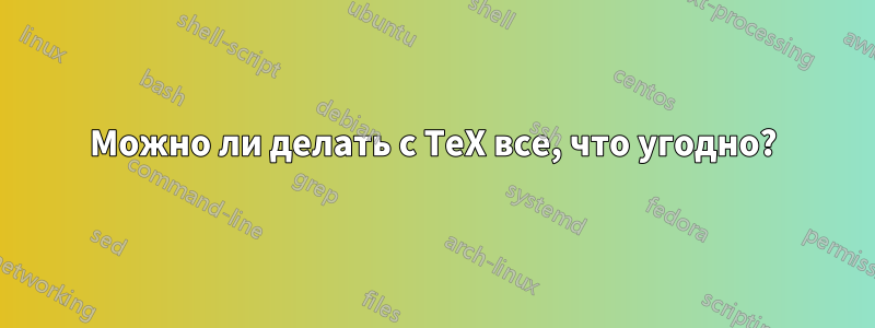 Можно ли делать с TeX все, что угодно?