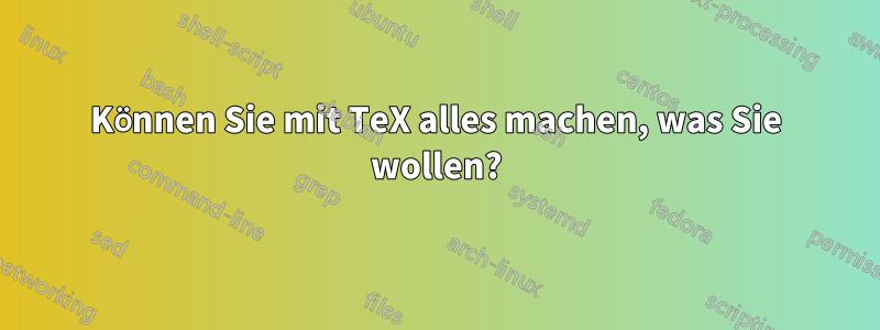 Können Sie mit TeX alles machen, was Sie wollen?