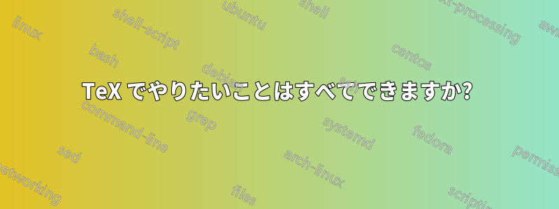 TeX でやりたいことはすべてできますか?