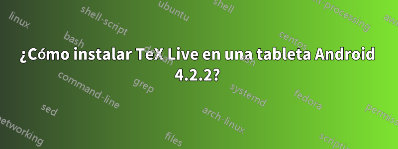 ¿Cómo instalar TeX Live en una tableta Android 4.2.2?