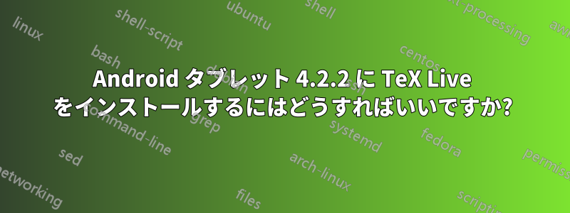 Android タブレット 4.2.2 に TeX Live をインストールするにはどうすればいいですか?