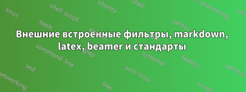 Внешние встроенные фильтры, markdown, latex, beamer и стандарты