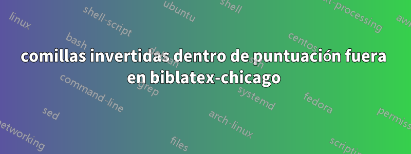 comillas invertidas dentro de puntuación fuera en biblatex-chicago