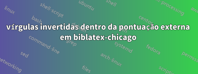 vírgulas invertidas dentro da pontuação externa em biblatex-chicago