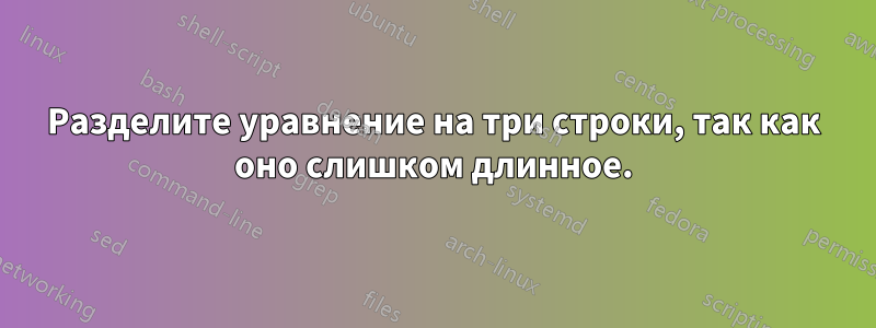 Разделите уравнение на три строки, так как оно слишком длинное.