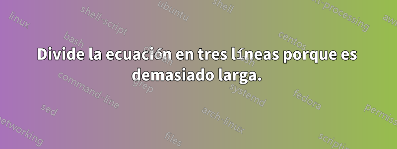 Divide la ecuación en tres líneas porque es demasiado larga.