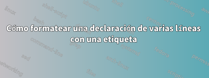 Cómo formatear una declaración de varias líneas con una etiqueta