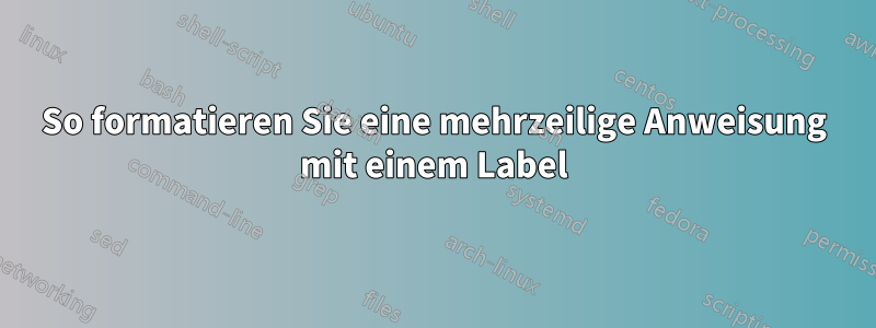 So formatieren Sie eine mehrzeilige Anweisung mit einem Label