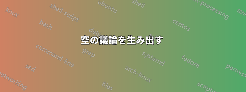 空の議論を生み出す