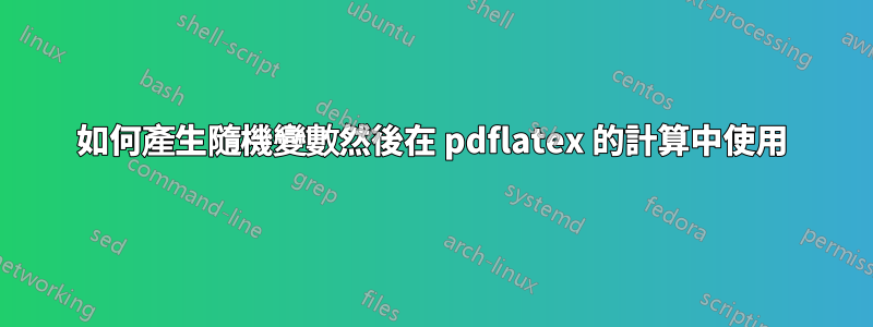 如何產生隨機變數然後在 pdflatex 的計算中使用