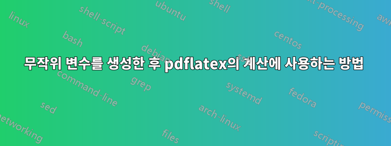 무작위 변수를 생성한 후 pdflatex의 계산에 사용하는 방법