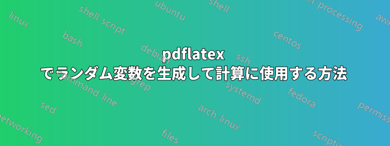 pdflatex でランダム変数を生成して計算に使用する方法