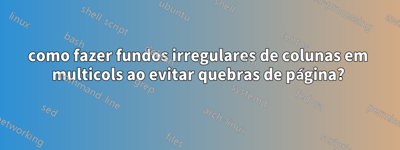 como fazer fundos irregulares de colunas em multicols ao evitar quebras de página?