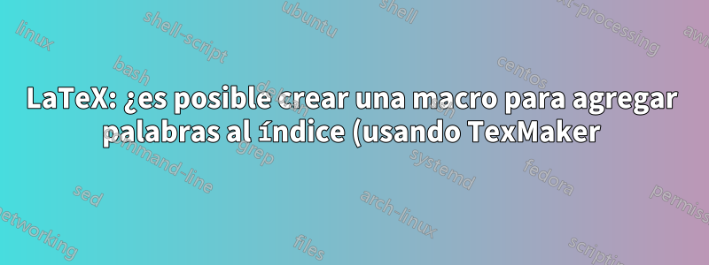 LaTeX: ¿es posible crear una macro para agregar palabras al índice (usando TexMaker)?