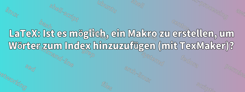 LaTeX: Ist es möglich, ein Makro zu erstellen, um Wörter zum Index hinzuzufügen (mit TexMaker)?