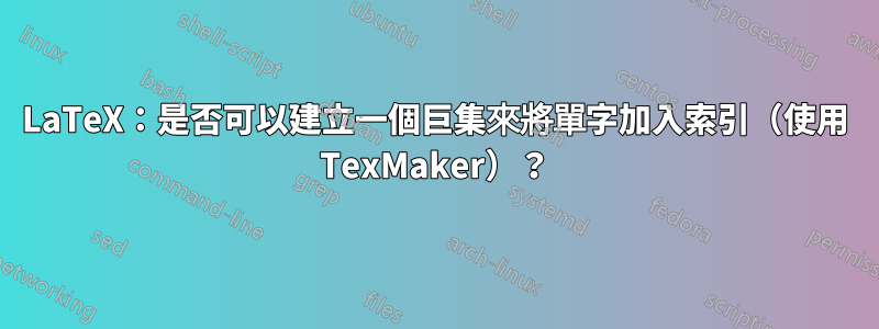 LaTeX：是否可以建立一個巨集來將單字加入索引（使用 TexMaker）？