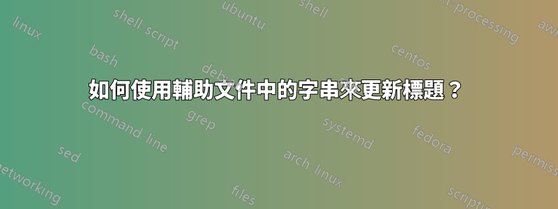 如何使用輔助文件中的字串來更新標題？