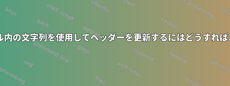 補助ファイル内の文字列を使用してヘッダーを更新するにはどうすればよいですか?