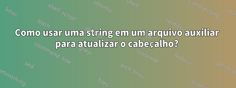 Como usar uma string em um arquivo auxiliar para atualizar o cabeçalho?