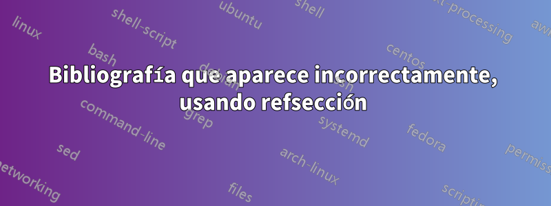 Bibliografía que aparece incorrectamente, usando refsección