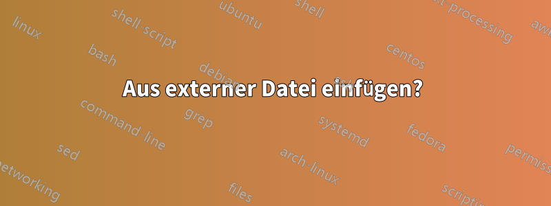 Aus externer Datei einfügen?