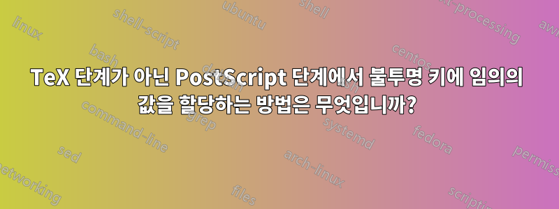 TeX 단계가 아닌 PostScript 단계에서 불투명 키에 임의의 값을 할당하는 방법은 무엇입니까?