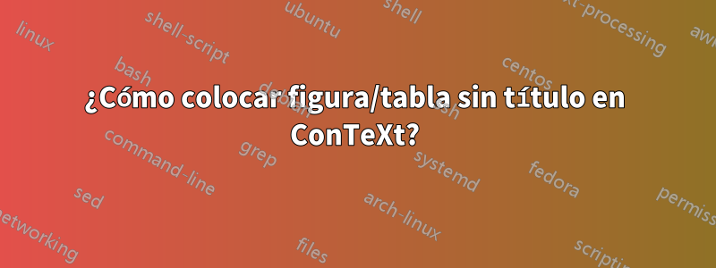 ¿Cómo colocar figura/tabla sin título en ConTeXt?