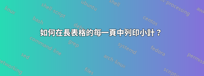 如何在長表格的每一頁中列印小計？