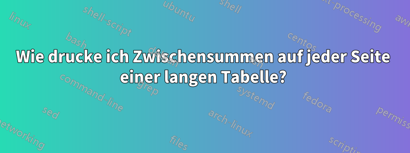 Wie drucke ich Zwischensummen auf jeder Seite einer langen Tabelle?